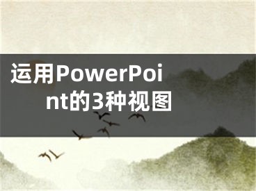 運(yùn)用PowerPoint的3種視圖