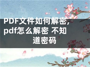 PDF文件如何解密,pdf怎么解密 不知道密碼