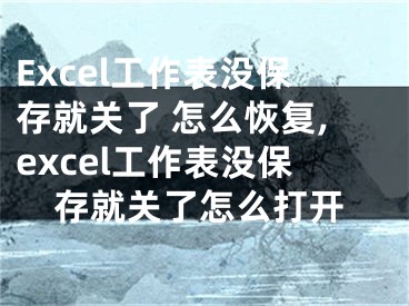 Excel工作表沒保存就關(guān)了 怎么恢復(fù),excel工作表沒保存就關(guān)了怎么打開