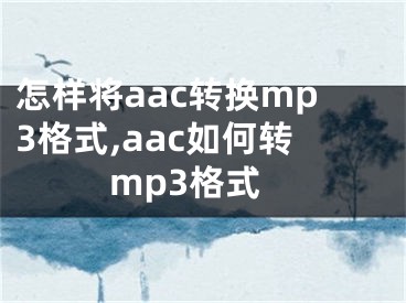 怎樣將aac轉(zhuǎn)換mp3格式,aac如何轉(zhuǎn)mp3格式