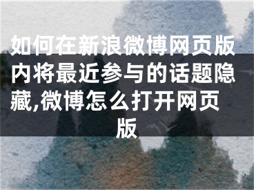 如何在新浪微博網(wǎng)頁版內(nèi)將最近參與的話題隱藏,微博怎么打開網(wǎng)頁版