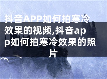 抖音APP如何拍寒冷效果的視頻,抖音app如何拍寒冷效果的照片