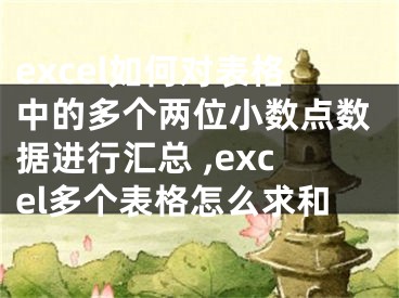 excel如何對表格中的多個(gè)兩位小數(shù)點(diǎn)數(shù)據(jù)進(jìn)行匯總 ,excel多個(gè)表格怎么求和