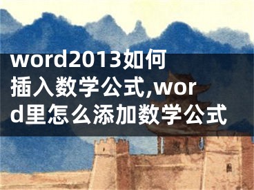 word2013如何插入數(shù)學(xué)公式,word里怎么添加數(shù)學(xué)公式