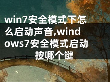 win7安全模式下怎么啟動聲音,windows7安全模式啟動按哪個鍵