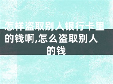 怎樣盜取別人銀行卡里的錢啊,怎么盜取別人的錢