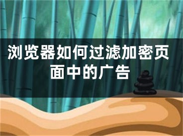 瀏覽器如何過(guò)濾加密頁(yè)面中的廣告