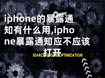 iphone的暴露通知有什么用,iphone暴露通知應(yīng)不應(yīng)該打開