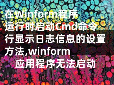 在Winform程序運(yùn)行時(shí)啟動(dòng)Cmd命令行顯示日志信息的設(shè)置方法,winform應(yīng)用程序無(wú)法啟動(dòng)