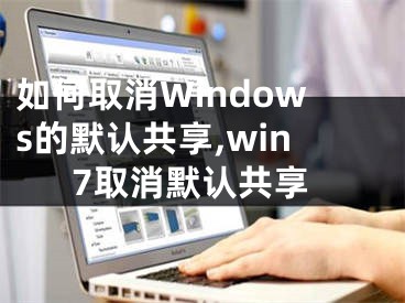 如何取消Windows的默認(rèn)共享,win7取消默認(rèn)共享