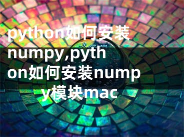 python如何安裝numpy,python如何安裝numpy模塊mac