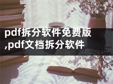 pdf拆分軟件免費版,pdf文檔拆分軟件