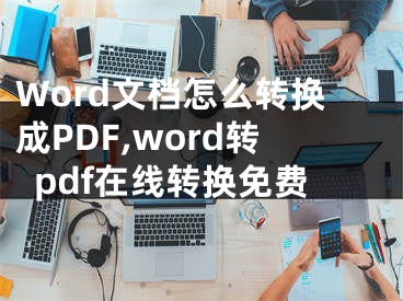 Word文檔怎么轉(zhuǎn)換成PDF,word轉(zhuǎn)pdf在線轉(zhuǎn)換免費(fèi)