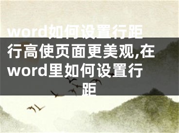 word如何設(shè)置行距行高使頁面更美觀,在word里如何設(shè)置行距