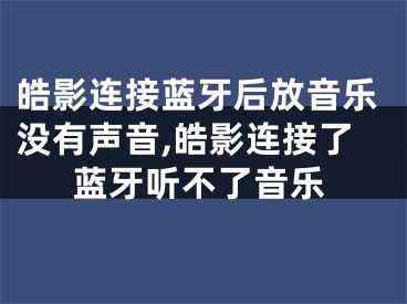 皓影連接藍牙后放音樂沒有聲音,皓影連接了藍牙聽不了音樂