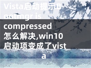 Vista啟動提示Bootmgr is compressed怎么解決,win10啟動項變成了vista