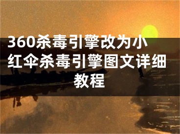 360殺毒引擎改為小紅傘殺毒引擎圖文詳細(xì)教程