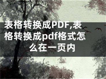 表格轉(zhuǎn)換成PDF,表格轉(zhuǎn)換成pdf格式怎么在一頁內(nèi)