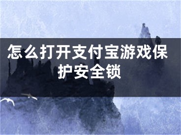 怎么打開支付寶游戲保護(hù)安全鎖