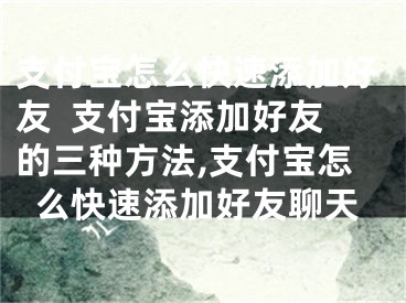 支付寶怎么快速添加好友  支付寶添加好友的三種方法,支付寶怎么快速添加好友聊天