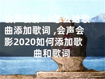 會(huì)聲會(huì)影x8怎么給歌曲添加歌詞 ,會(huì)聲會(huì)影2020如何添加歌曲和歌詞