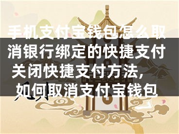 手機(jī)支付寶錢(qián)包怎么取消銀行綁定的快捷支付 關(guān)閉快捷支付方法,如何取消支付寶錢(qián)包