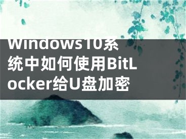 Windows10系統(tǒng)中如何使用BitLocker給U盤加密