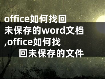 office如何找回未保存的word文檔,office如何找回未保存的文件