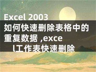 Excel 2003如何快速刪除表格中的重復數(shù)據(jù) ,excel工作表快速刪除