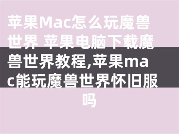 蘋果Mac怎么玩魔獸世界 蘋果電腦下載魔獸世界教程,蘋果mac能玩魔獸世界懷舊服嗎