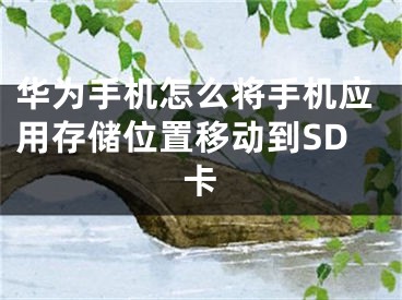 華為手機(jī)怎么將手機(jī)應(yīng)用存儲(chǔ)位置移動(dòng)到SD卡