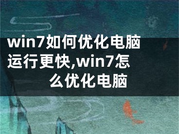 win7如何優(yōu)化電腦運行更快,win7怎么優(yōu)化電腦