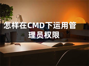 怎樣在CMD下運(yùn)用管理員權(quán)限