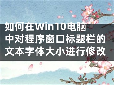 如何在Win10電腦中對(duì)程序窗口標(biāo)題欄的文本字體大小進(jìn)行修改