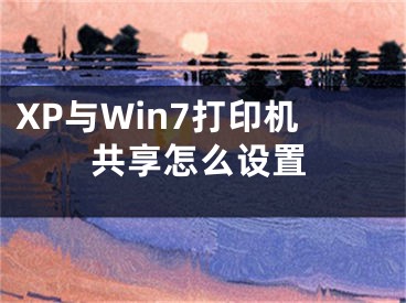 XP與Win7打印機共享怎么設置