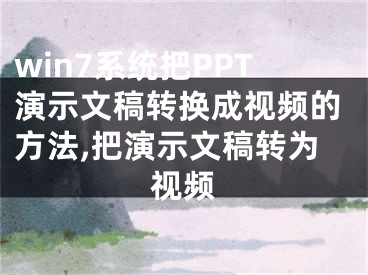 win7系統(tǒng)把PPT演示文稿轉(zhuǎn)換成視頻的方法,把演示文稿轉(zhuǎn)為視頻