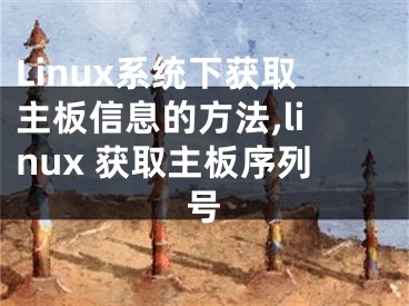 Linux系統(tǒng)下獲取主板信息的方法,linux 獲取主板序列號