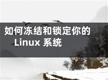 如何凍結和鎖定你的 Linux 系統(tǒng)