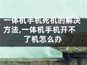 一體機(jī)手機(jī)死機(jī)的解決方法,一體機(jī)手機(jī)開不了機(jī)怎么辦