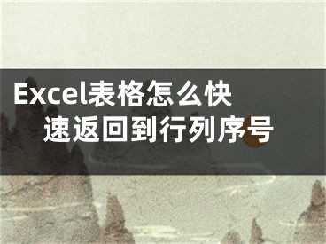 Excel表格怎么快速返回到行列序號