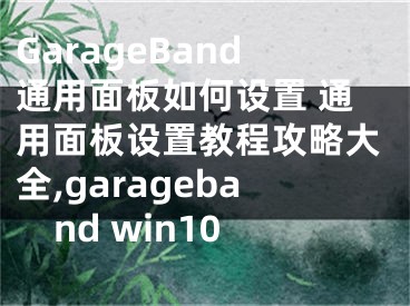 GarageBand通用面板如何設(shè)置 通用面板設(shè)置教程攻略大全,garageband win10