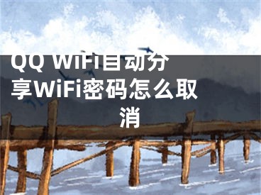 QQ WiFi自動分享WiFi密碼怎么取消