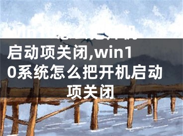 win10怎么把開機啟動項關閉,win10系統(tǒng)怎么把開機啟動項關閉