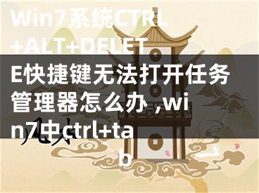 Win7系統(tǒng)CTRL+ALT+DELETE快捷鍵無(wú)法打開(kāi)任務(wù)管理器怎么辦 ,win7中ctrl+tab