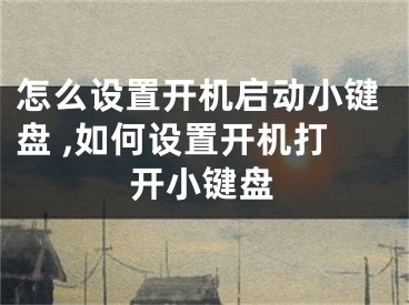 怎么設置開機啟動小鍵盤 ,如何設置開機打開小鍵盤