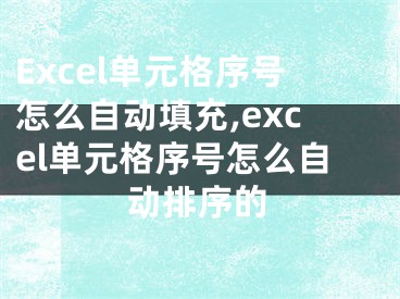 Excel單元格序號怎么自動填充,excel單元格序號怎么自動排序的