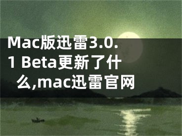 Mac版迅雷3.0.1 Beta更新了什么,mac迅雷官網(wǎng)