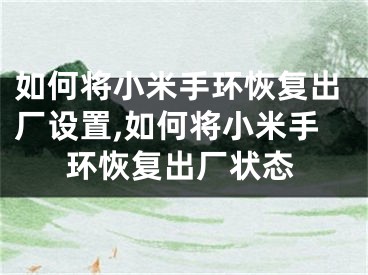 如何將小米手環(huán)恢復(fù)出廠設(shè)置,如何將小米手環(huán)恢復(fù)出廠狀態(tài)