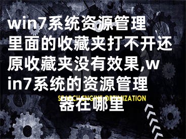 win7系統(tǒng)資源管理里面的收藏夾打不開還原收藏夾沒有效果,win7系統(tǒng)的資源管理器在哪里