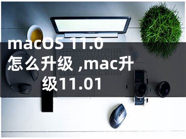 macOS 11.0怎么升級(jí) ,mac升級(jí)11.01